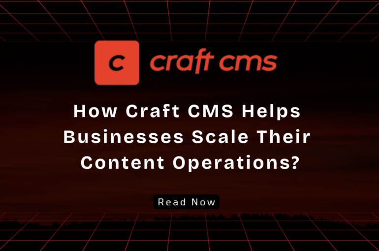 How Craft CMS Help Businesses Scale Their Content Operations